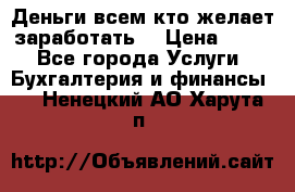 Деньги всем кто желает заработать. › Цена ­ 500 - Все города Услуги » Бухгалтерия и финансы   . Ненецкий АО,Харута п.